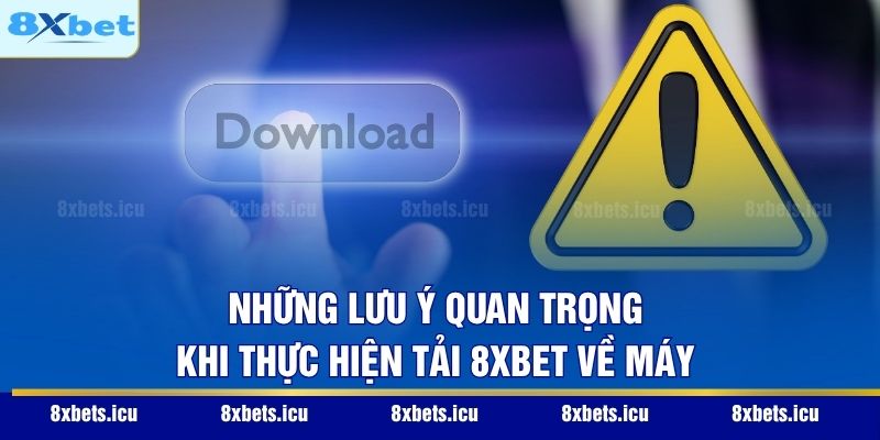 Những lưu ý quan trọng khi thực hiện tải 8XBET về máy